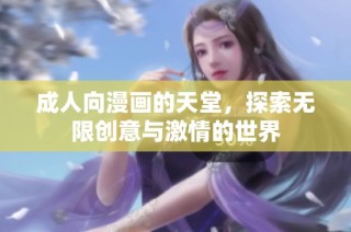 成人向漫画的天堂，探索无限创意与激情的世界