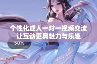 个性化成人一对一视频交流让互动更具魅力与乐趣