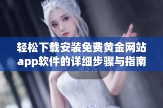 轻松下载安装免费黄金网站app软件的详细步骤与指南