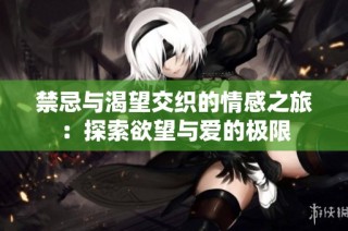 禁忌与渴望交织的情感之旅：探索欲望与爱的极限