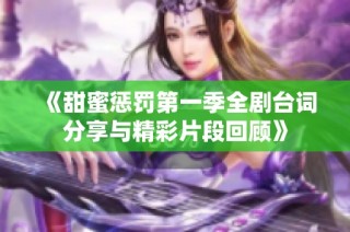 《甜蜜惩罚第一季全剧台词分享与精彩片段回顾》