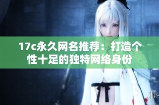17c永久网名推荐：打造个性十足的独特网络身份