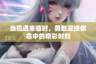 当机遇来临时，勇敢迎接你命中的精彩时刻