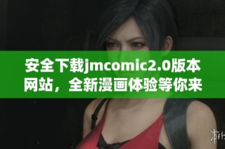 安全下载jmcomic2.0版本网站，全新漫画体验等你来发现