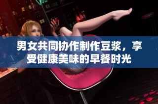 男女共同协作制作豆浆，享受健康美味的早餐时光