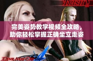 完美姿势教学视频全攻略，助你轻松掌握正确坐立走姿技巧