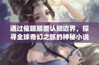 通过催眠颠覆认知边界，探寻全球奇幻之旅的神秘小说(1)