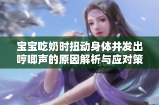 宝宝吃奶时扭动身体并发出哼唧声的原因解析与应对策略