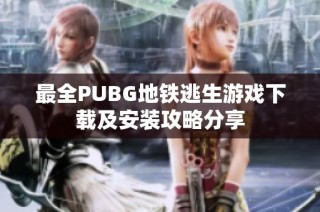 最全PUBG地铁逃生游戏下载及安装攻略分享