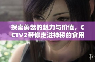 探索蘑菇的魅力与价值，CCTV2带你走进神秘的食用世界