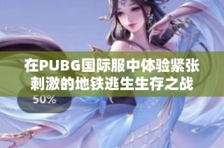 在PUBG国际服中体验紧张刺激的地铁逃生生存之战