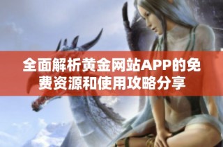 全面解析黄金网站APP的免费资源和使用攻略分享