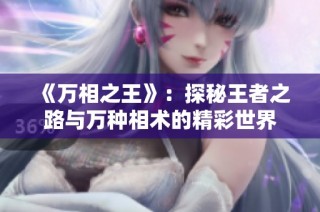 《万相之王》：探秘王者之路与万种相术的精彩世界