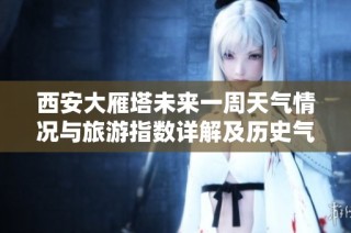西安大雁塔未来一周天气情况与旅游指数详解及历史气温回顾