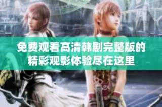 免费观看高清韩剧完整版的精彩观影体验尽在这里