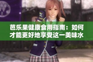 芭乐果健康食用指南：如何才能更好地享受这一美味水果
