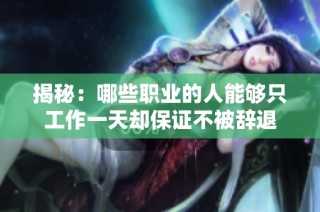 揭秘：哪些职业的人能够只工作一天却保证不被辞退