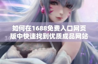 如何在1688免费入口网页版中快速找到优质成品网站资源的方法与技巧