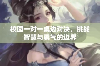 校园一对一桌边对决，挑战智慧与勇气的边界