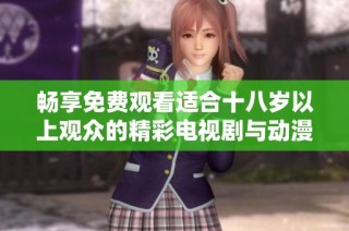 畅享免费观看适合十八岁以上观众的精彩电视剧与动漫合集