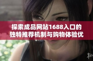 探索成品网站1688入口的独特推荐机制与购物体验优化秘诀