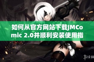如何从官方网站下载JMComic 2.0并顺利安装使用指南
