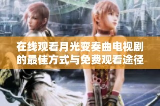 在线观看月光变奏曲电视剧的最佳方式与免费观看途径推荐