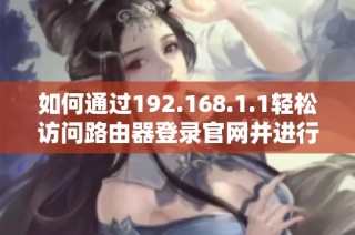 如何通过192.168.1.1轻松访问路由器登录官网并进行设置