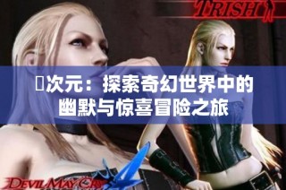 囧次元：探索奇幻世界中的幽默与惊喜冒险之旅