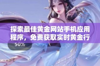 探索最佳黄金网站手机应用程序，免费获取实时黄金行情和投资建议