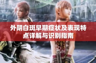 外阴白斑早期症状及表现特点详解与识别指南