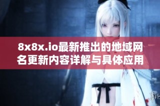 8x8x.io最新推出的地域网名更新内容详解与具体应用探讨