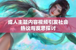 成人主题内容视频引发社会热议与反思探讨