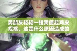 男朋友轻轻一碰我便起鸡皮疙瘩，这是什么原因造成的呢