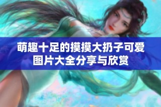 萌趣十足的摸摸大扔子可爱图片大全分享与欣赏