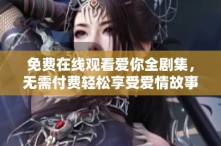 免费在线观看爱你全剧集，无需付费轻松享受爱情故事