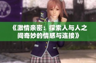 《激情亲密：探索人与人之间奇妙的情感与连接》