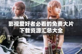 影视爱好者必看的免费大片下载资源汇总大全