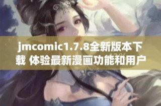 jmcomic1.7.8全新版本下载 体验最新漫画功能和用户界面提升