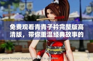 免费观看青青子衿完整版高清版，带你重温经典故事的动人魅力