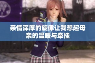 亲情深厚的旋律让我想起母亲的温暖与牵挂