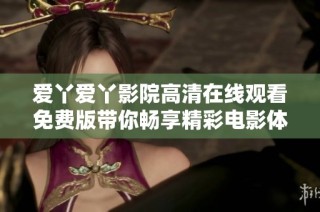爱丫爱丫影院高清在线观看免费版带你畅享精彩电影体验