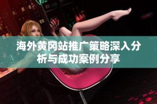 海外黄冈站推广策略深入分析与成功案例分享