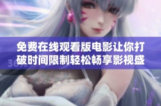 免费在线观看版电影让你打破时间限制轻松畅享影视盛宴