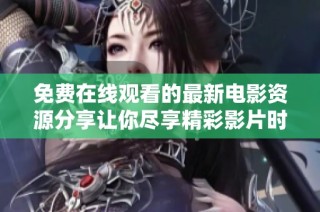 免费在线观看的最新电影资源分享让你尽享精彩影片时光