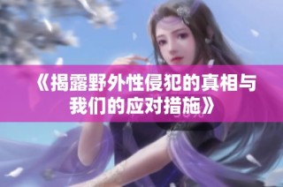 《揭露野外性侵犯的真相与我们的应对措施》