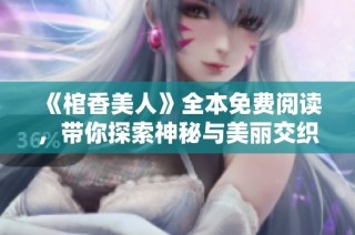 《棺香美人》全本免费阅读，带你探索神秘与美丽交织的奇幻世界