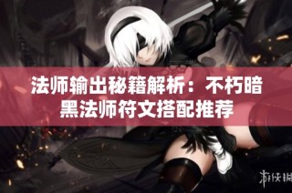 法师输出秘籍解析：不朽暗黑法师符文搭配推荐