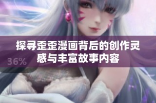 探寻歪歪漫画背后的创作灵感与丰富故事内容