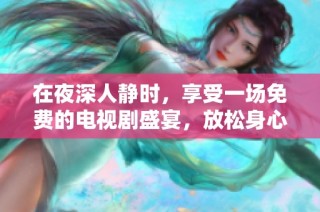 在夜深人静时，享受一场免费的电视剧盛宴，放松身心的最佳选择